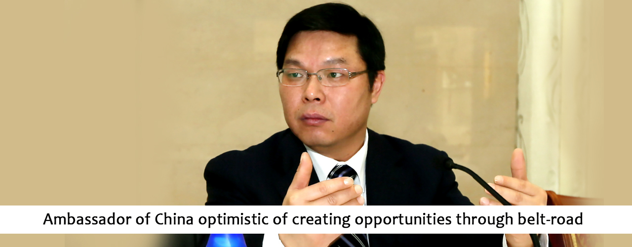 Ambassador of China optimistic of creating opportunities through belt-road