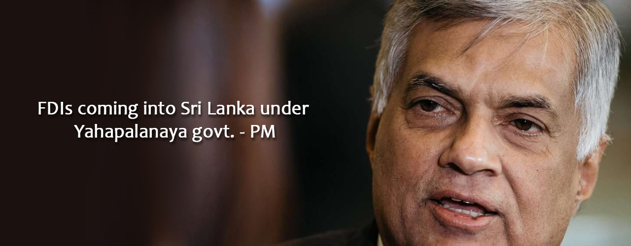 FDIs coming into Sri Lanka under Yahapalanaya govt. – PM