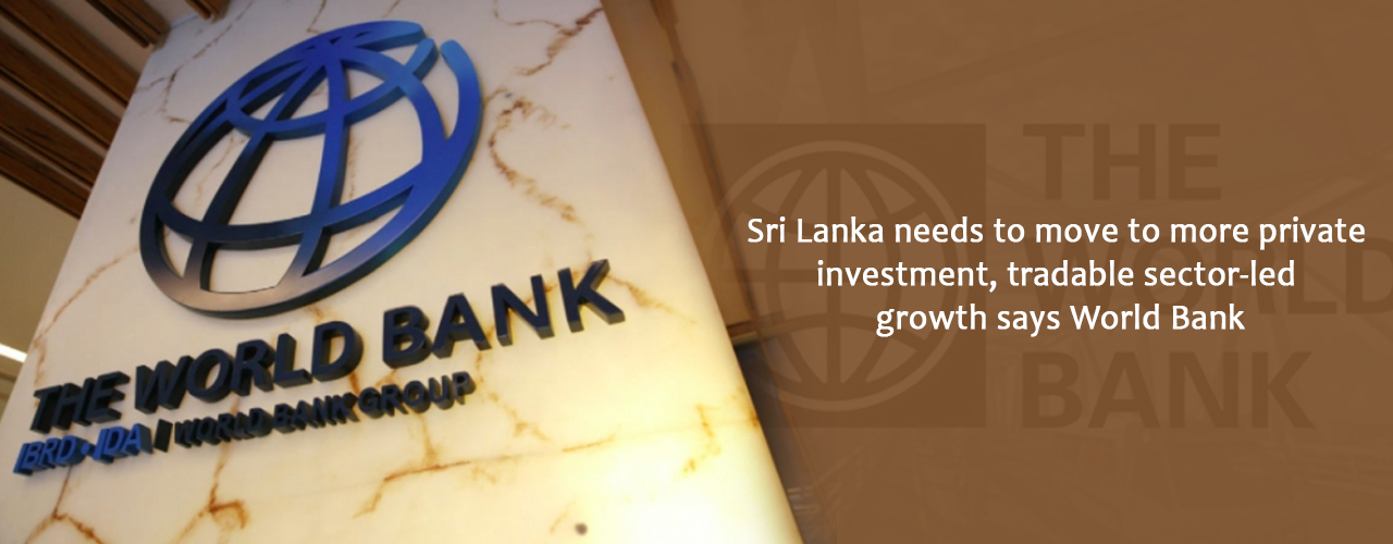 Sri Lanka needs to move to more private investment, tradable sector-led growth says World Bank