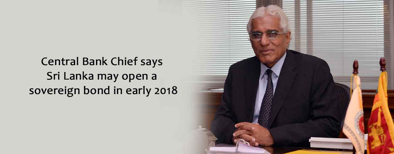 Central Bank Chief says Sri Lanka may open a sovereign bond in early 2018