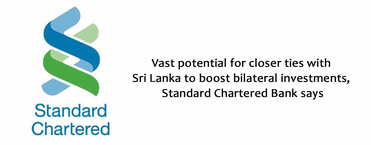 Vast potential for closer ties with Sri Lanka to boost bilateral investments, Standard Chartered Bank says