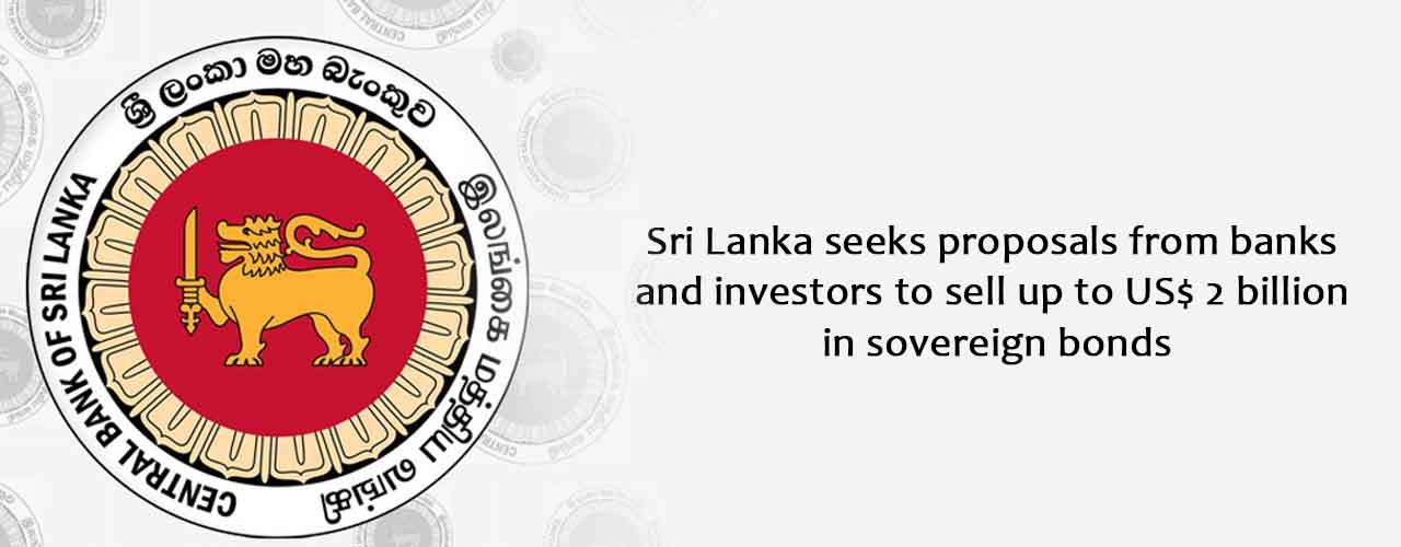 Sri Lanka seeks proposals from banks and investors to sell up to US$ 2 billion in sovereign bonds