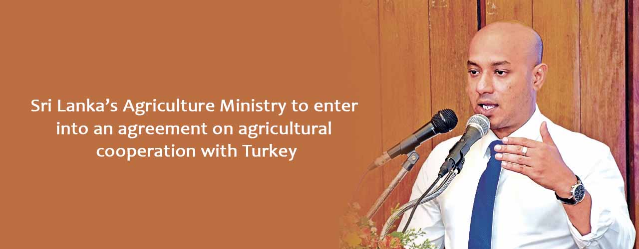 Sri Lanka’s Agriculture Ministry to enter into an agreement on agricultural cooperation with Turkey