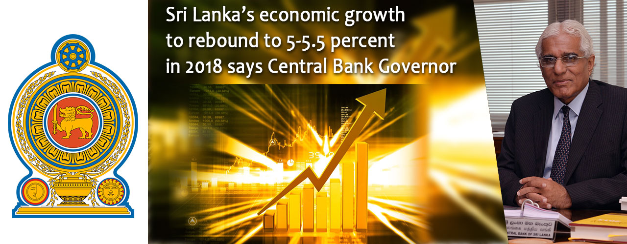 Sri Lanka’s economic growth to rebound to 5-5.5 percent in 2018 says Central Bank Governor