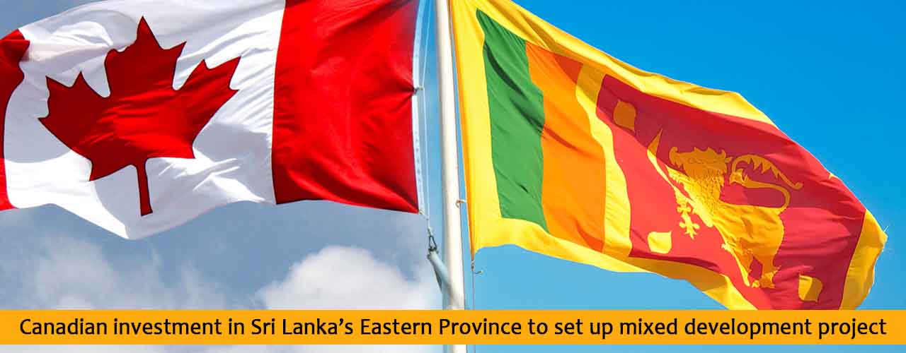 Canadian investment in Sri Lanka’s Eastern Province to set up mixed development project