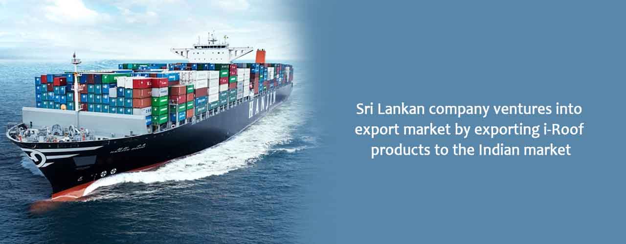 Sri Lankan company ventures into export market by exporting i-Roof products to the Indian market