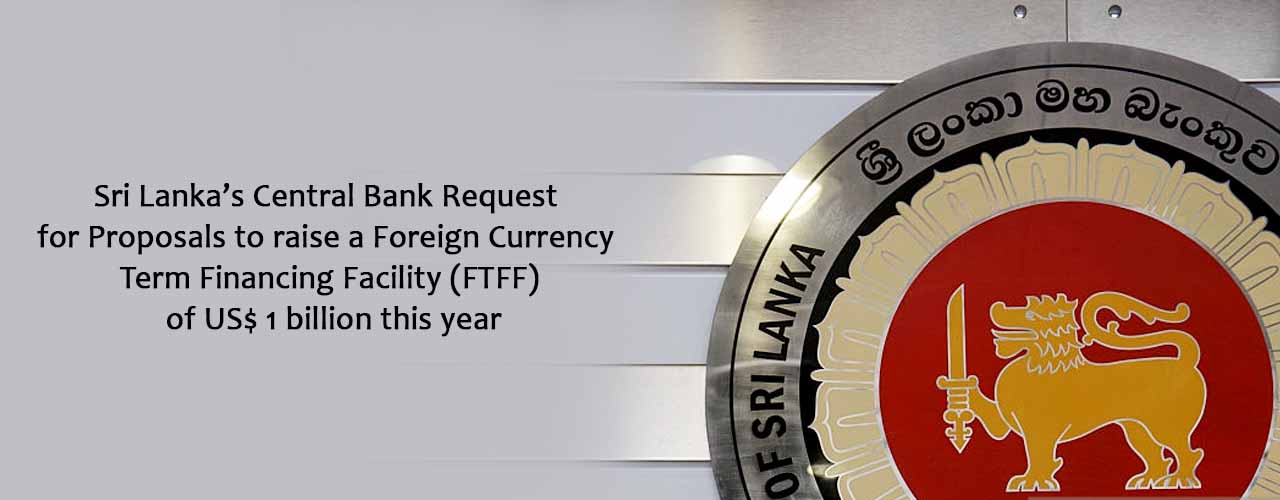Sri Lanka’s Central Bank Request for Proposals to raise a Foreign Currency Term Financing Facility (FTFF) of US$ 1 billion this year