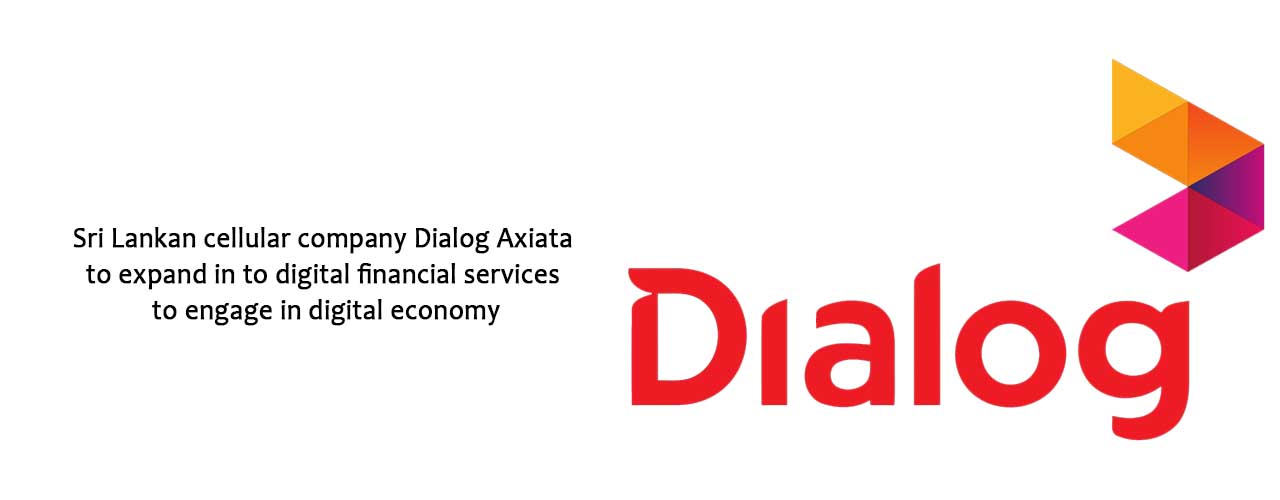 Sri Lankan cellular company Dialog Axiata to expand in to digital financial services to engage in digital economy