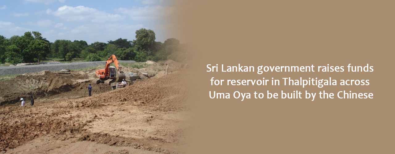 Sri Lankan government raises funds for reservoir in Thalpitigala across Uma Oya to be built by the Chinese