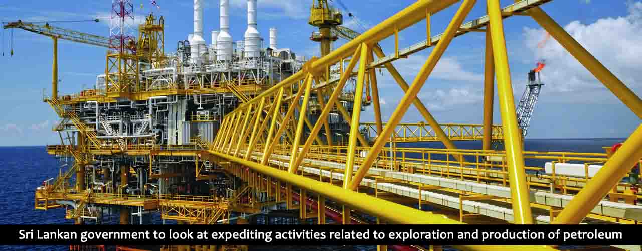 Sri Lankan government to look at expediting activities related to exploration and production of petroleum