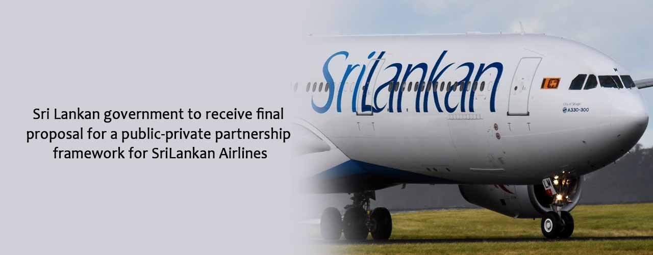 Sri Lankan government to receive final proposal for a public-private partnership framework for SriLankan Airlines
