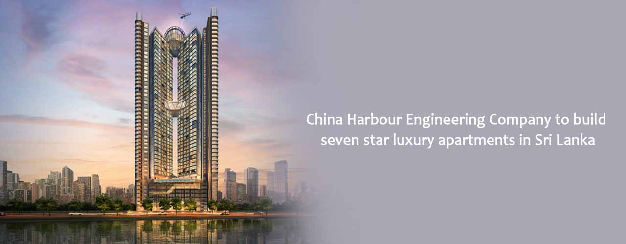China Harbour Engineering Company to build seven star luxury apartments in Sri Lanka