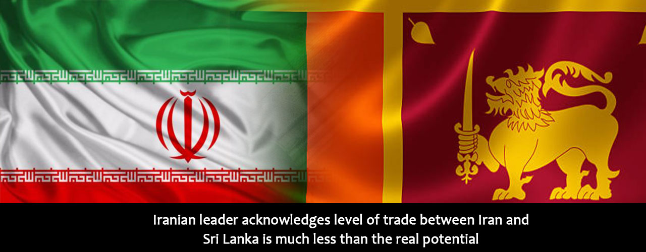 Iranian leader acknowledges level of trade between Iran and Sri Lanka is much less than the real potential