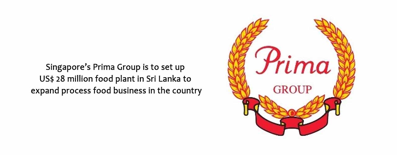 Singapore’s Prima Group is to set up US$ 28 million food plant in Sri Lanka to expand process food business in the country