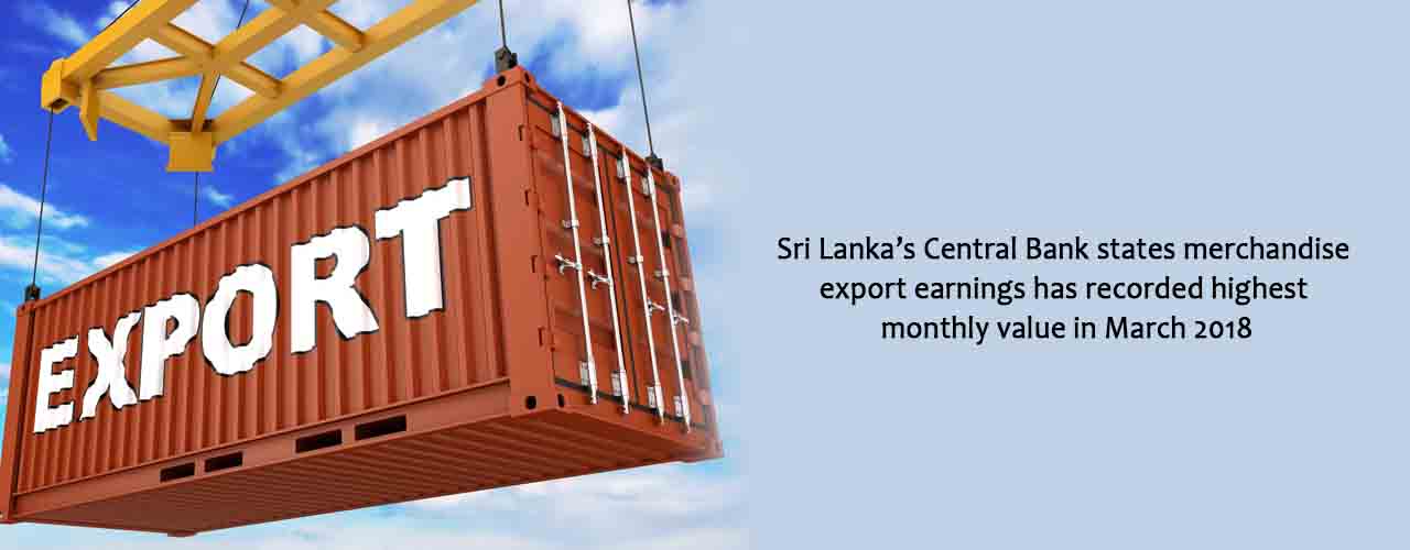 Sri Lanka’s Central Bank states merchandise export earnings has recorded highest monthly value in March 2018