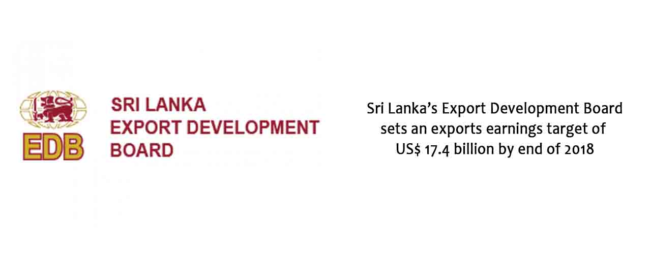 Sri Lanka’s Export Development Board sets an exports earnings target of US$ 17.4 billion by end of 2018