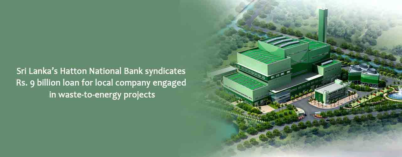 Sri Lanka’s Hatton National Bank syndicates Rs. 9 billion loan for local company engaged in waste-to-energy projects