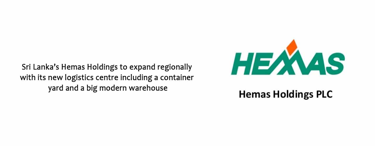 Sri Lanka’s Hemas Holdings to expand regionally with its new logistics centre including a container yard and a big modern warehouse