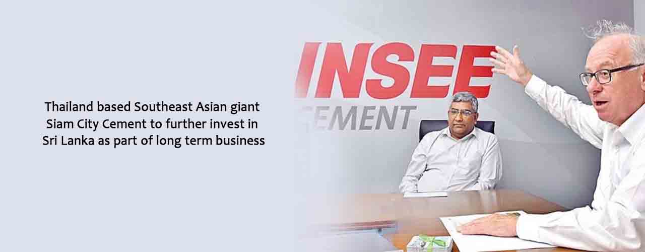 Thailand based Southeast Asian giant Siam City Cement to further invest in Sri Lanka as part of long term business