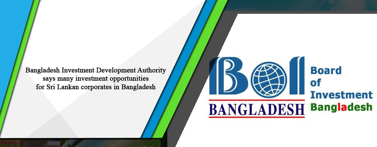 Bangladesh Investment Development Authority says many investment opportunities for Sri Lankan corporates in Bangladesh
