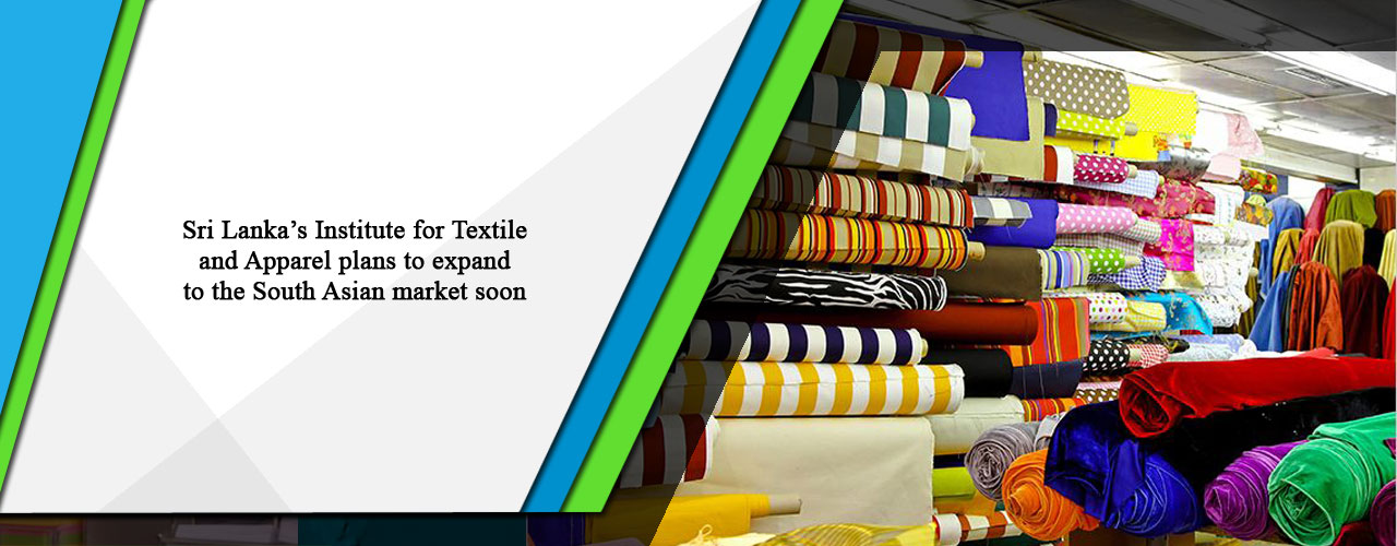 Sri Lanka’s Institute for Textile and Apparel plans to expand to the South Asian market soon