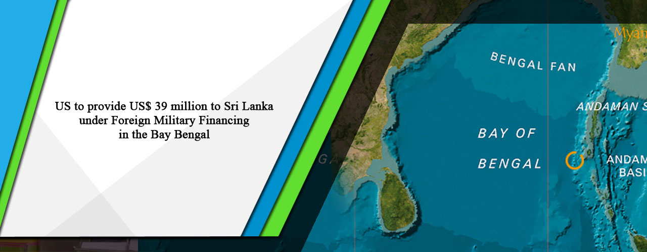 US to provide US$ 39 million to Sri Lanka under Foreign Military Financing in the Bay Bengal