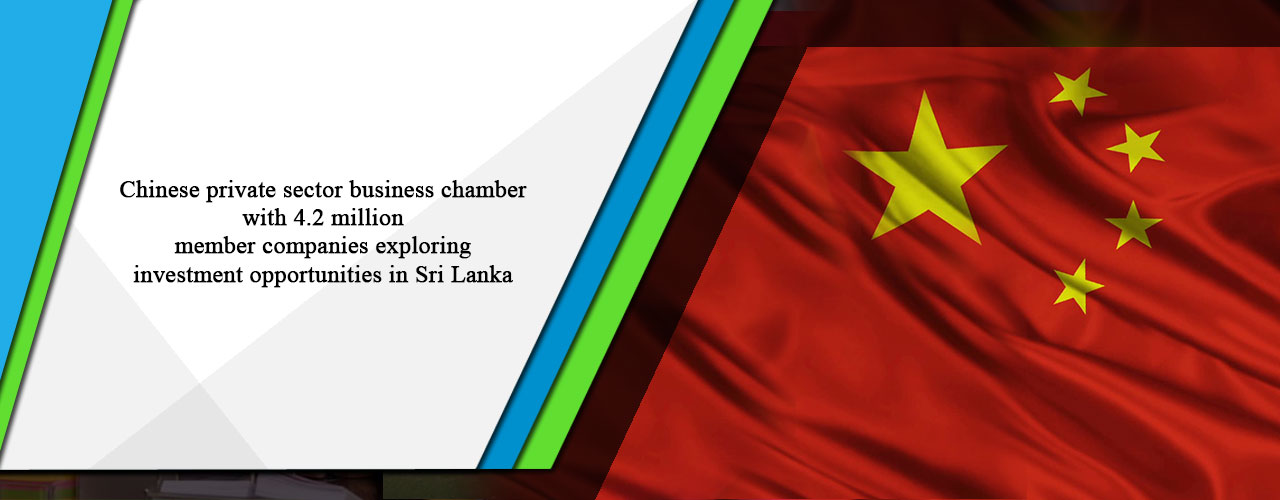 Chinese private sector business chamber with 4.2 million member companies exploring investment opportunities in Sri Lanka