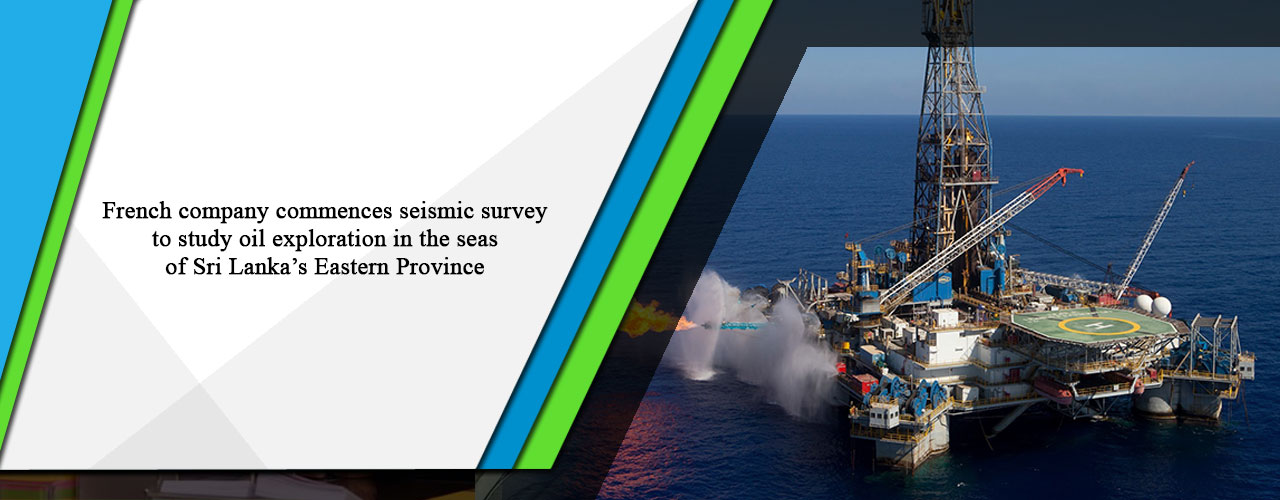 French company commences seismic survey to study oil exploration in the seas of Sri Lanka’s Eastern Province