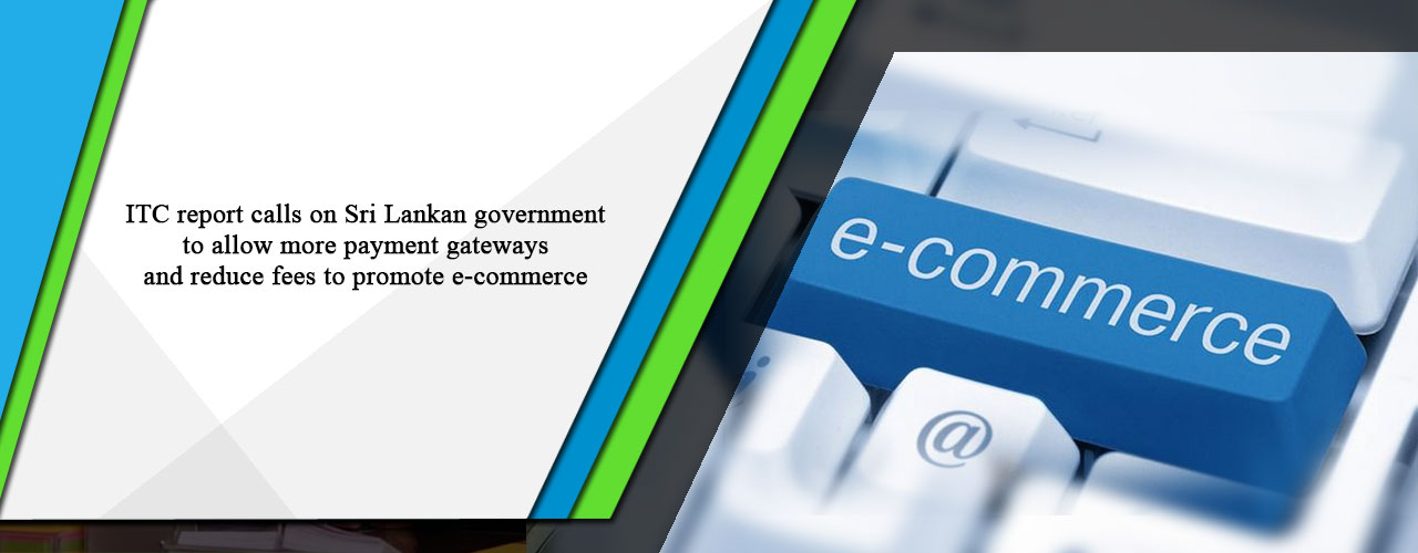 ITC report calls on Sri Lankan government to allow more payment gateways and reduce fees to promote e-commerce