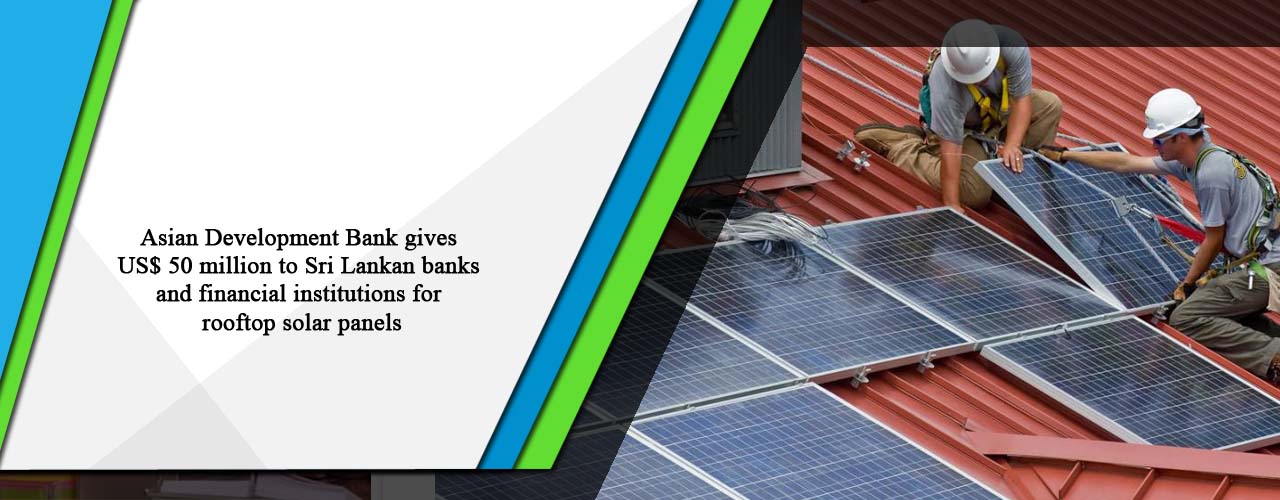 Asian Development Bank gives US$ 50 million to Sri Lankan banks and financial institutions for rooftop solar panels