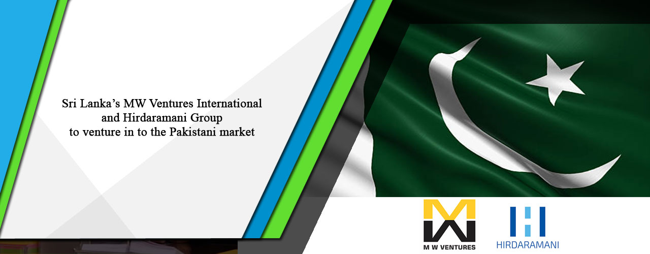 Sri Lanka’s MW Ventures International and Hirdaramani Group to venture in to the Pakistani market