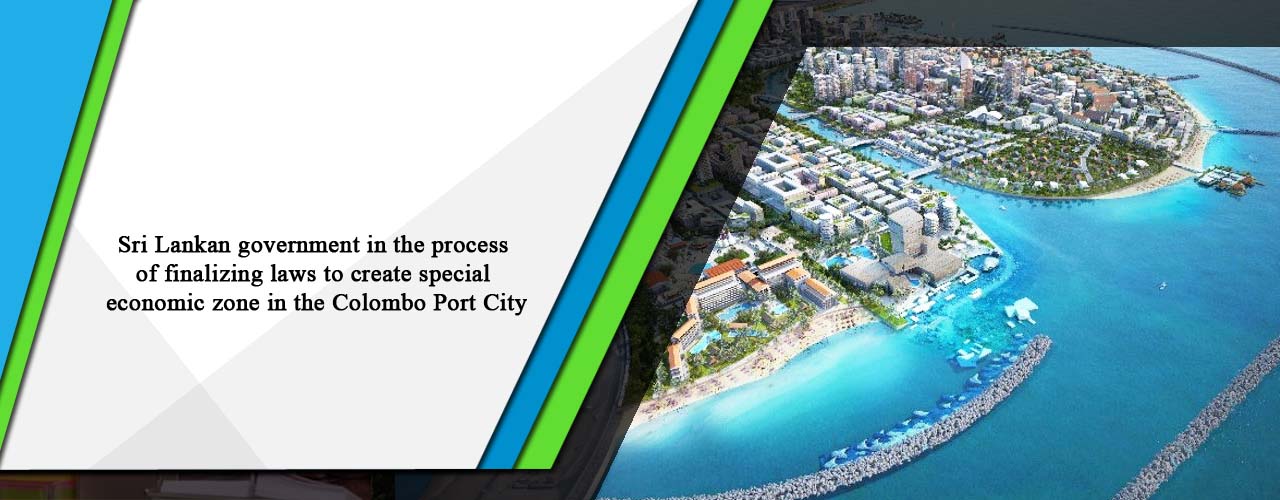 Sri Lankan government in the process of finalizing laws to create special economic zone in the Colombo Port City