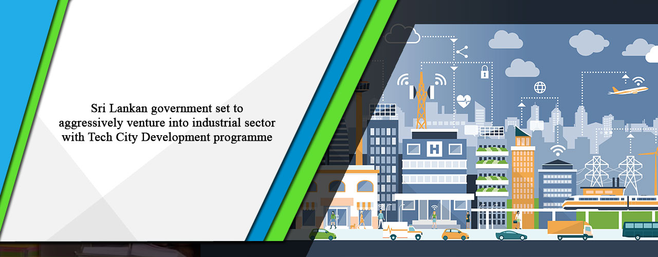 Sri Lankan government set to aggressively venture into industrial sector with Tech City Development programme
