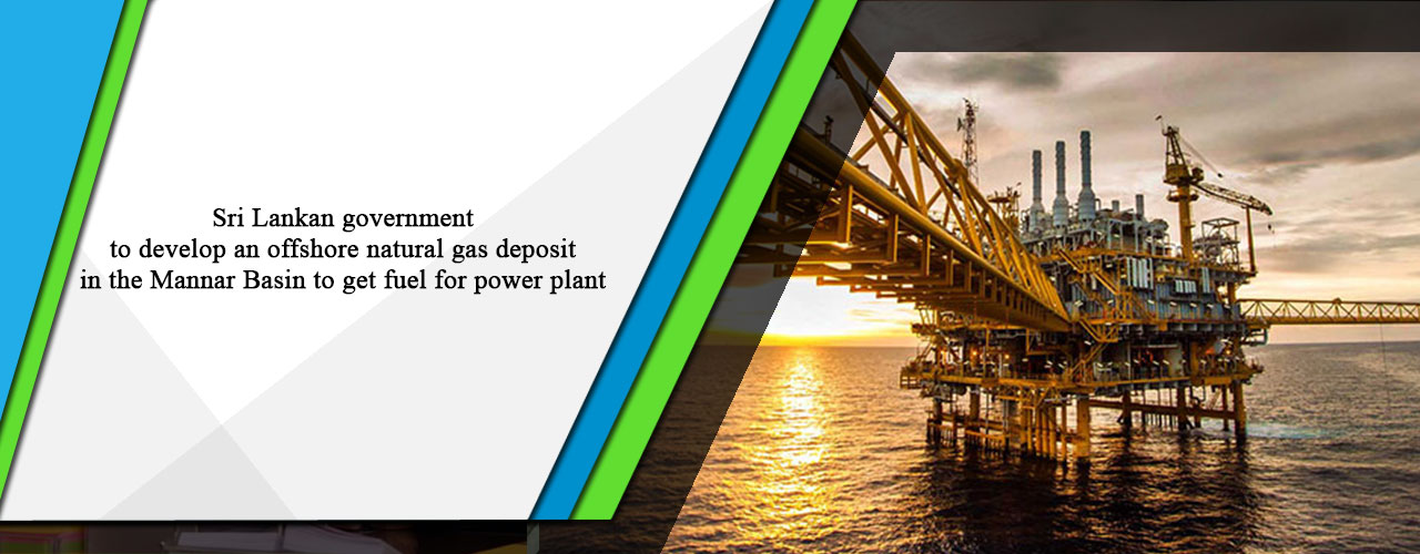 Sri Lankan government to develop an offshore natural gas deposit in the Mannar Basin to get fuel for power plant