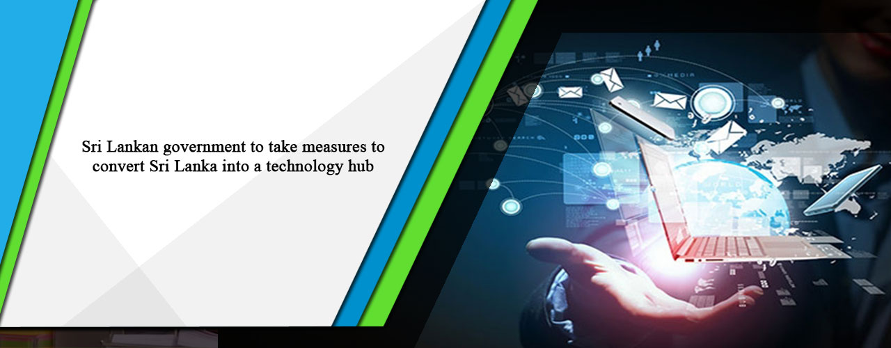 Sri Lankan government to take measures to convert Sri Lanka into a technology hub