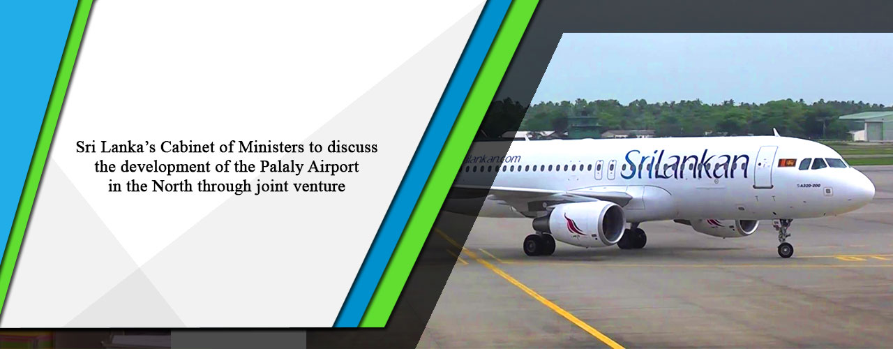 Sri Lanka’s Cabinet of Ministers to discuss the development of the Palaly Airport in the North through joint venture