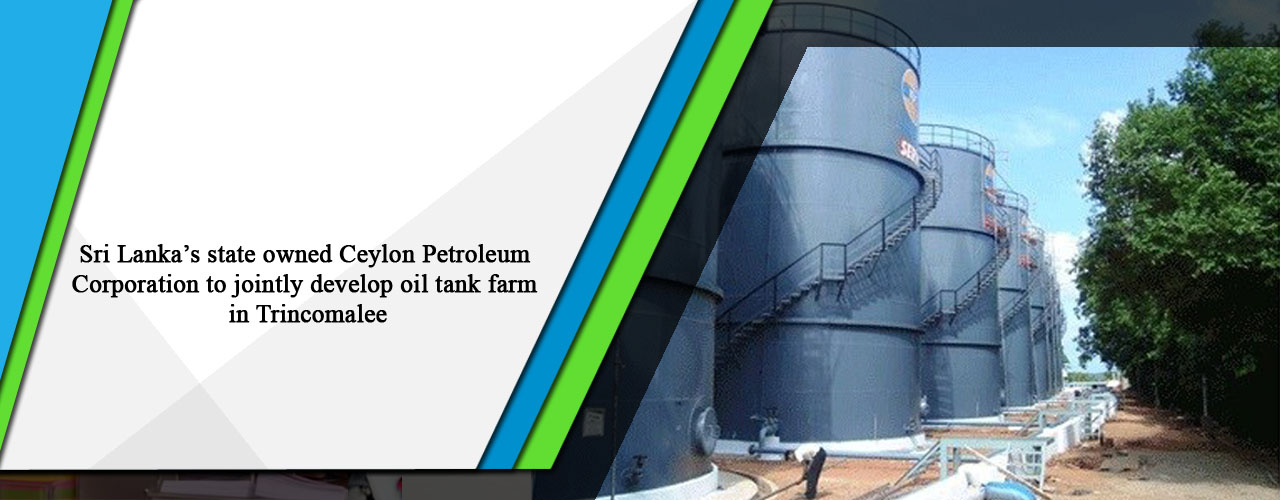Sri Lanka’s state owned Ceylon Petroleum Corporation to jointly develop oil tank farm in Trincomalee