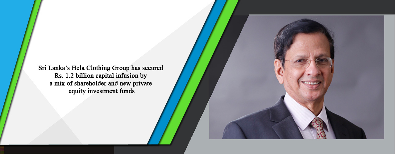 Sri Lanka’s Hela Clothing Group has secured Rs. 1.2 billion capital infusion by a mix of shareholder and new private equity investment funds