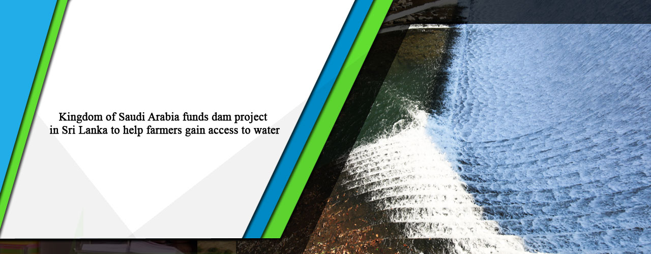Kingdom of Saudi Arabia funds dam project in Sri Lanka to help farmers gain access to water