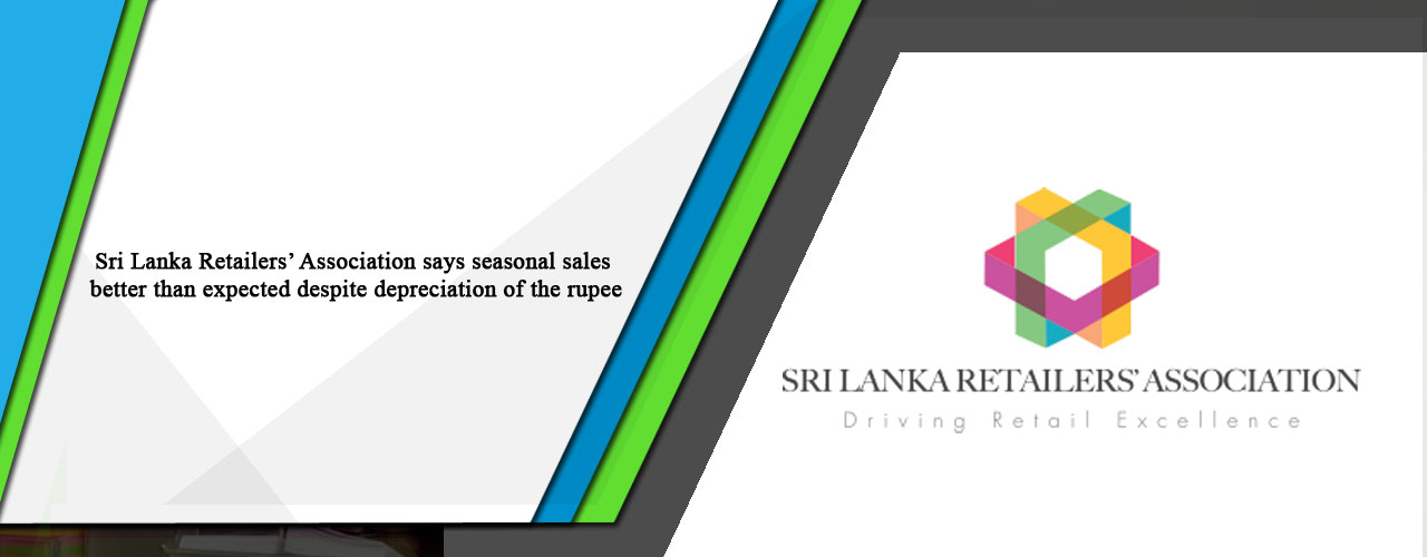Sri Lanka Retailers’ Association says seasonal sales better than expected despite depreciation of the rupee