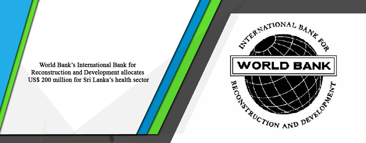 World Bank’s International Bank for Reconstruction and Development allocates US$ 200 million for Sri Lanka’s health sector
