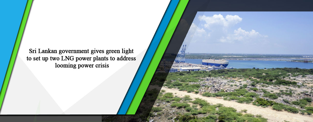 Sri Lankan government gives green light to set up two LNG power plants to address looming power crisis