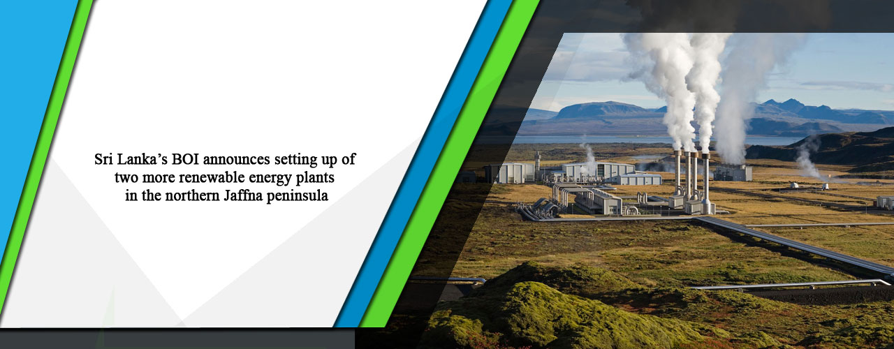 Sri Lanka’s BOI announces setting up of two more renewable energy plants in the northern Jaffna peninsula