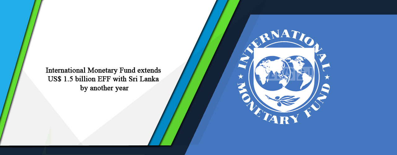International Monetary Fund extends US$ 1.5 billion EFF with Sri Lanka by another year