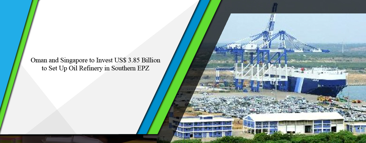 Oman and Singapore to invest US$ 3.85 billion to set up oil refinery in Southern EPZ