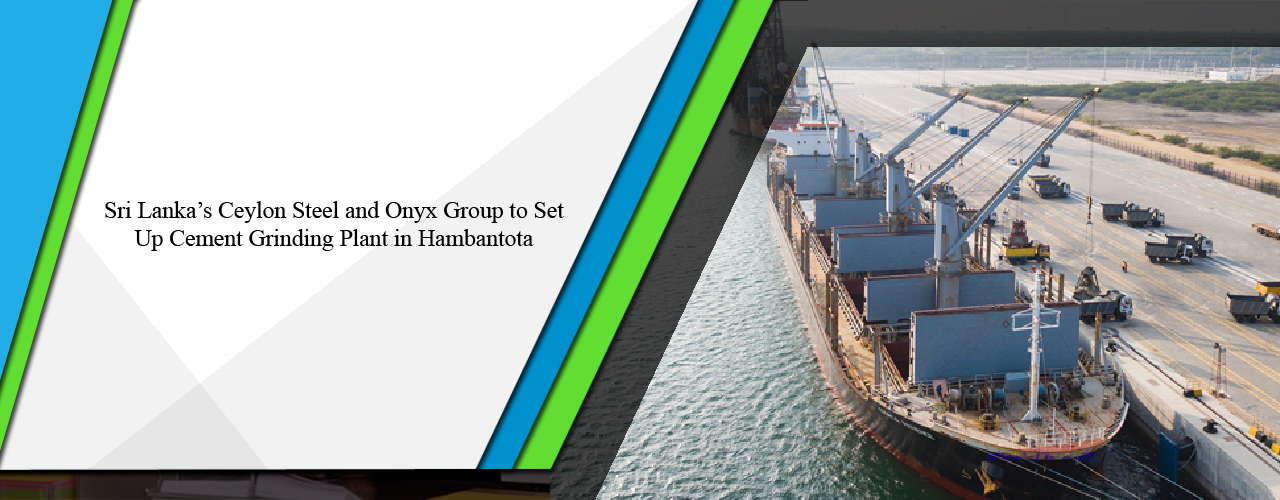 Sri Lanka’s Ceylon Steel and Onyx group to set up cement grinding plant in Hambantota