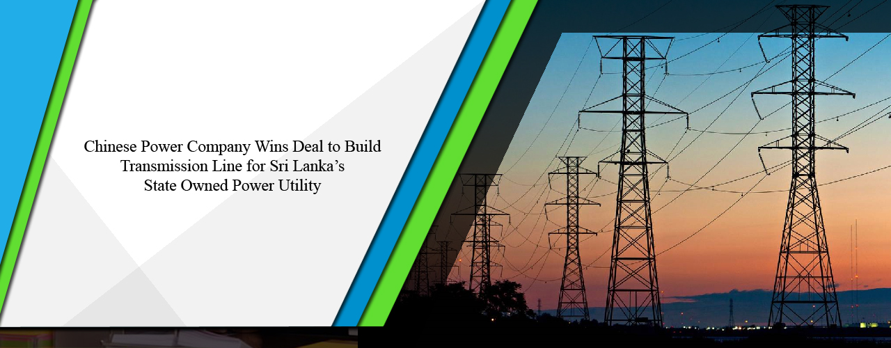 Chinese Power Company wins deal to build transmission line for Sri Lanka’s state owned power utility