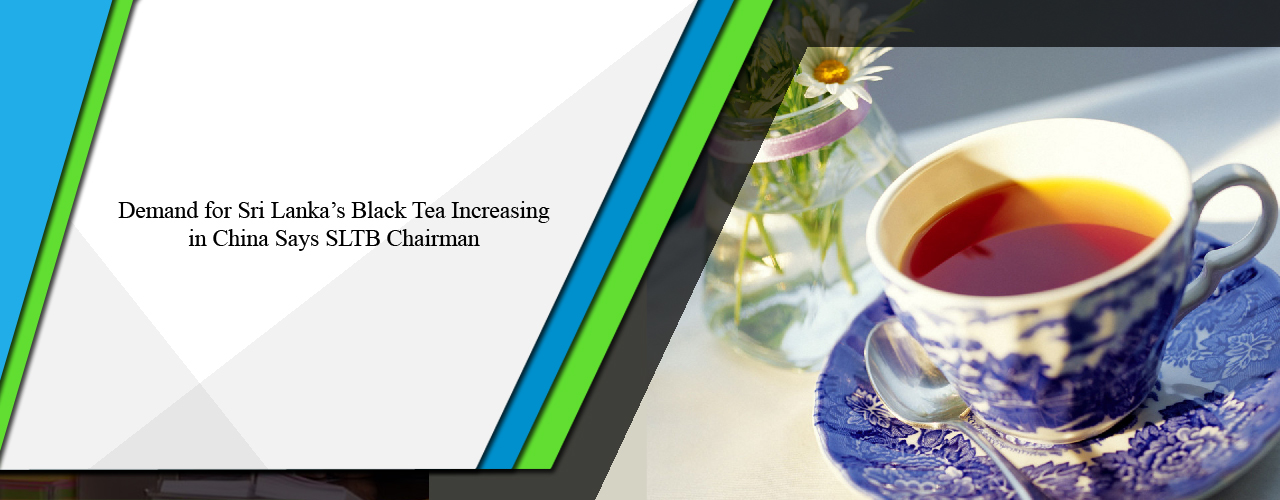 Demand for Sri Lanka’s black tea increasing in China says SLTB Chairman