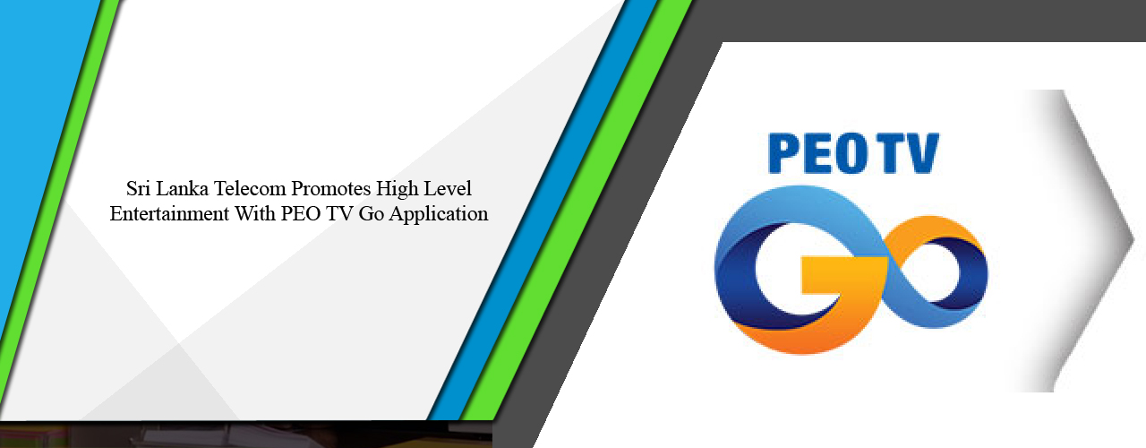 Sri Lanka Telecom promotes high level entertainment with PEO TV Go application