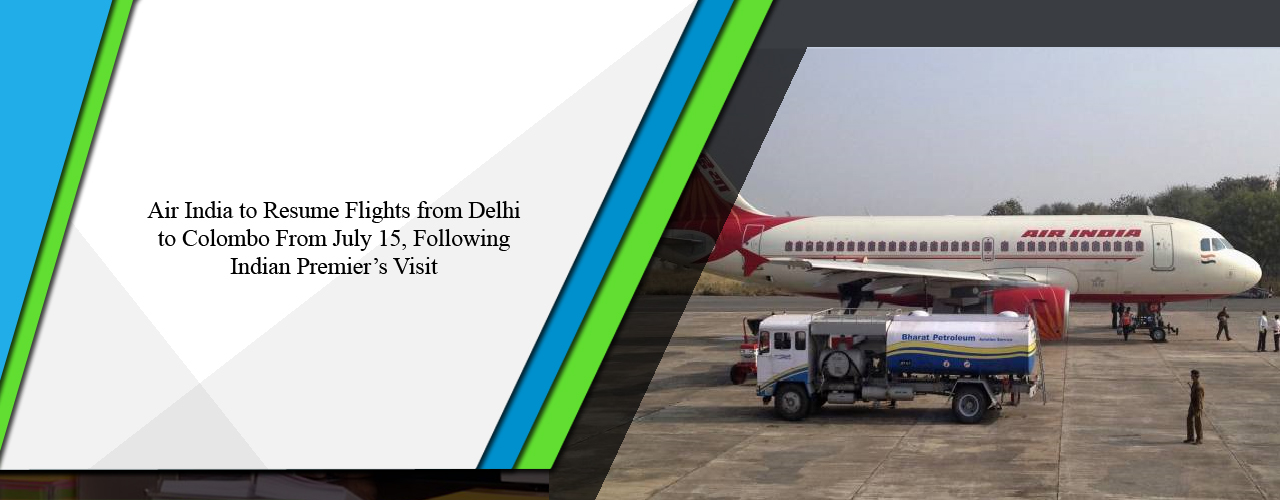 Air India to resume flights from Delhi to Colombo from July 15, following Indian Premier’s visit